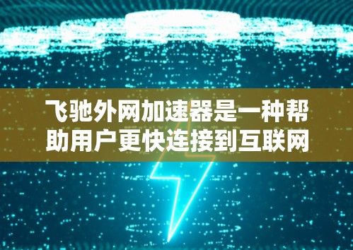 飞驰外网加速器是一种帮助用户更快连接到互联网的工具,具体操作如下 飞驰外网加速器是一种帮助用户更快连接到互联网的工具,具体操作如下