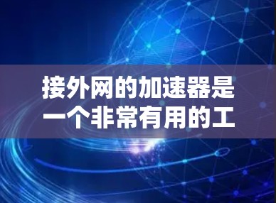 接外网的加速器是一个非常有用的工具,尤其适合依赖外网流量的用户。以下是详细的步骤和注意事项,帮助你顺利使用外网加速器 接外网的加速器是一个非常有用的工具,尤其适合依赖外网流量的用户。以下是详细的步骤和注意事项,帮助你顺利使用外网加速器