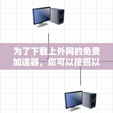为了下载上外网的免费加速器,您可以按照以下步骤进行 为了下载上外网的免费加速器,您可以按照以下步骤进行