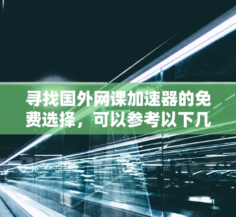 寻找国外网课加速器的免费选择,可以参考以下几种可靠途径 寻找国外网课加速器的免费选择,可以参考以下几种可靠途径