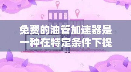 免费的油管加速器是一种在特定条件下提供免费数据传输和加速的工具,通常适用于特定的用户或场景。以下是对这一概念的详细介绍和解决方案 免费的油管加速器是一种在特定条件下提供免费数据传输和加速的工具,通常适用于特定的用户或场景。以下是对这一概念的详细介绍和解决方案