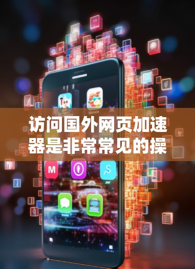 访问国外网页加速器是非常常见的操作,尤其是在需要快速浏览网页或进行网络连接时。以下是建议的步骤和注意事项 访问国外网页加速器是非常常见的操作,尤其是在需要快速浏览网页或进行网络连接时。以下是建议的步骤和注意事项