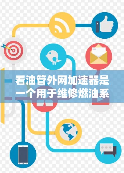 看油管外网加速器是一个用于维修燃油系统中的油管的工具,旨在延长油管使用寿命,处理复杂故障,提供加速作用。以下是对其的主要信息的总结 看油管外网加速器是一个用于维修燃油系统中的油管的工具,旨在延长油管使用寿命,处理复杂故障,提供加速作用。以下是对其的主要信息的总结