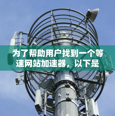 为了帮助用户找到一个等速网站加速器,以下是一些推荐,基于用户需求、功能和性价比的综合考虑 为了帮助用户找到一个等速网站加速器,以下是一些推荐,基于用户需求、功能和性价比的综合考虑