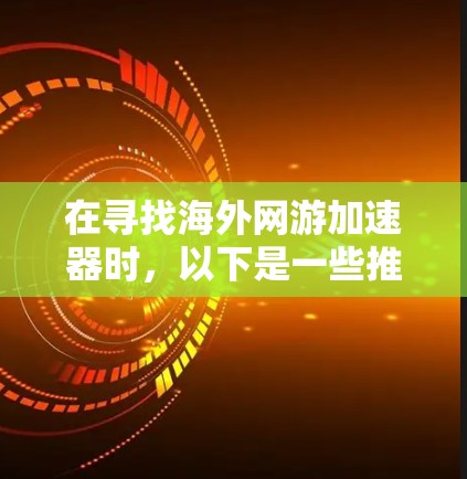 在寻找海外网游加速器时,以下是一些推荐和步骤指南 在寻找海外网游加速器时,以下是一些推荐和步骤指南
