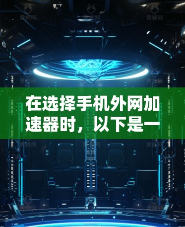 在选择手机外网加速器时，以下是一些综合考虑的因素和推荐