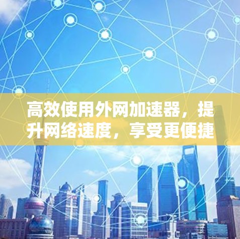 高效使用外网加速器，提升网络速度，享受更便捷的上网体验