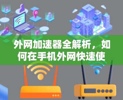外网加速器全解析,如何在手机外网快速使用 外网加速器全解析,如何在手机外网快速使用