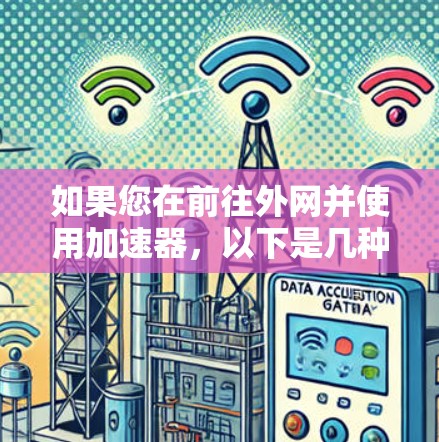 如果您在前往外网并使用加速器,以下是几种常见的选择,包括国内和国外的推荐,以满足不同的需求 如果您在前往外网并使用加速器,以下是几种常见的选择,包括国内和国外的推荐,以满足不同的需求