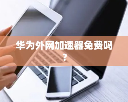 华为外网加速器免费吗？