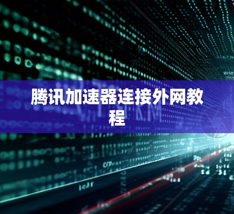 腾讯加速器连接外网教程 腾讯加速器连接外网教程