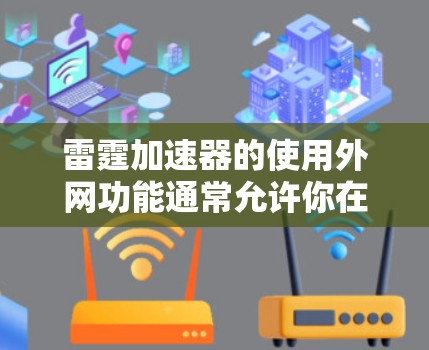 雷霆加速器的使用外网功能通常允许你在使用外网时连接到特定的网络设备,如Wi-Fi或移动数据。以下是一些常见问题和解决方案 雷霆加速器的使用外网功能通常允许你在使用外网时连接到特定的网络设备,如Wi-Fi或移动数据。以下是一些常见问题和解决方案