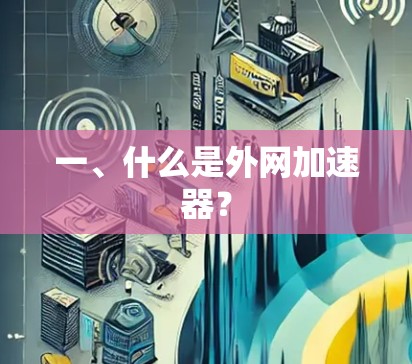一、什么是外网加速器? 一、什么是外网加速器?