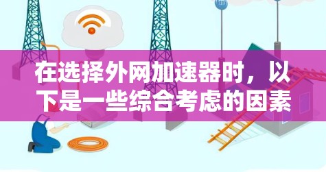 在选择外网加速器时,以下是一些综合考虑的因素和推荐,帮助你找到最适合自己的工具 在选择外网加速器时,以下是一些综合考虑的因素和推荐,帮助你找到最适合自己的工具