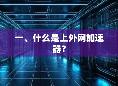 一、什么是上外网加速器? 一、什么是上外网加速器?
