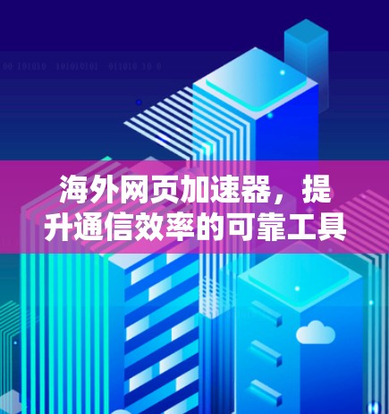 海外网页加速器,提升通信效率的可靠工具 海外网页加速器,提升通信效率的可靠工具