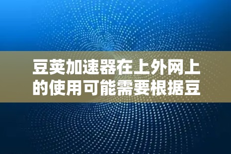 豆荚加速器在上外网上的使用可能需要根据豆荚加速器的官方信息来决定。以下是详细的步骤和注意事项 豆荚加速器在上外网上的使用可能需要根据豆荚加速器的官方信息来决定。以下是详细的步骤和注意事项