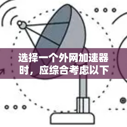 选择一个外网加速器时，应综合考虑以下因素