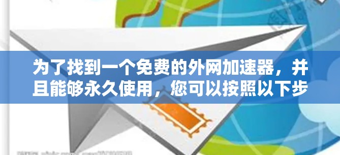 为了找到一个免费的外网加速器,并且能够永久使用,您可以按照以下步骤进行操作 为了找到一个免费的外网加速器,并且能够永久使用,您可以按照以下步骤进行操作