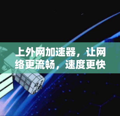 上外网加速器,让网络更流畅,速度更快,告别网络困境 上外网加速器,让网络更流畅,速度更快,告别网络困境