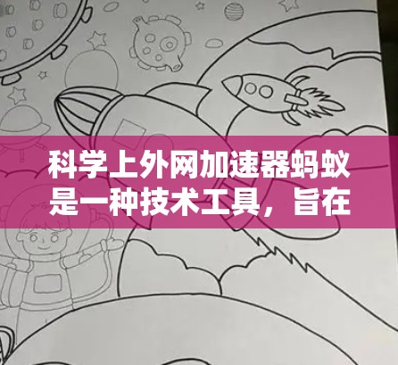 科学上外网加速器蚂蚁是一种技术工具,旨在提升研究论文的下载效率。以下是对该工具的详细分析 科学上外网加速器蚂蚁是一种技术工具,旨在提升研究论文的下载效率。以下是对该工具的详细分析