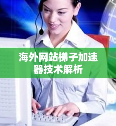 海外网站梯子加速器技术解析 海外网站梯子加速器技术解析