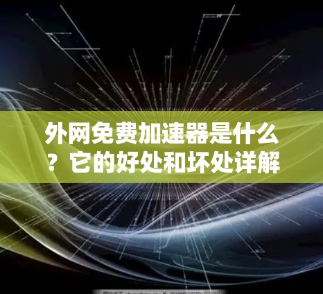 外网免费加速器是什么?它的好处和坏处详解 外网免费加速器是什么?它的好处和坏处详解