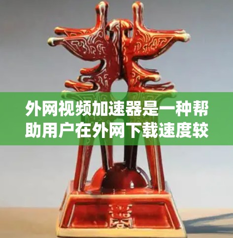 外网视频加速器是一种帮助用户在外网下载速度较慢、quality 不佳的视频文件的工具。以下是一些推荐的外网视频加速器,根据其功能和适用场景进行分类和推荐 外网视频加速器是一种帮助用户在外网下载速度较慢、quality 不佳的视频文件的工具。以下是一些推荐的外网视频加速器,根据其功能和适用场景进行分类和推荐