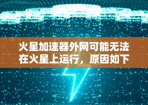 火星加速器外网可能无法在火星上运行,原因如下 火星加速器外网可能无法在火星上运行,原因如下