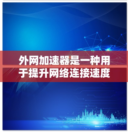 外网加速器是一种用于提升网络连接速度的工具,通常用于提升手机或电脑上的数据传输效率。如果你已经全面使用外网加速器并希望进一步优化其使用效率,可以按照以下步骤进行调整 外网加速器是一种用于提升网络连接速度的工具,通常用于提升手机或电脑上的数据传输效率。如果你已经全面使用外网加速器并希望进一步优化其使用效率,可以按照以下步骤进行调整