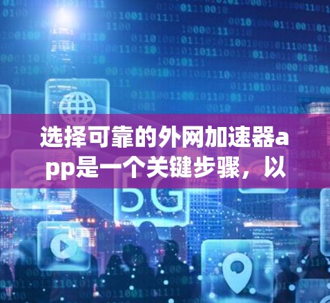 选择可靠的外网加速器app是一个关键步骤,以下是一步步的建议 选择可靠的外网加速器app是一个关键步骤,以下是一步步的建议