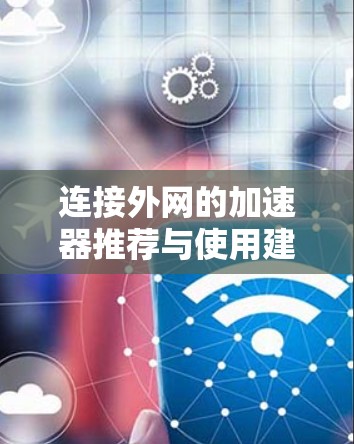 连接外网的加速器推荐与使用建议 连接外网的加速器推荐与使用建议