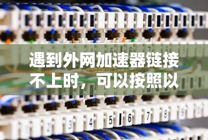 遇到外网加速器链接不上时,可以按照以下步骤进行处理 遇到外网加速器链接不上时,可以按照以下步骤进行处理