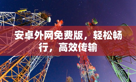 安卓外网免费版,轻松畅行,高效传输 安卓外网免费版,轻松畅行,高效传输