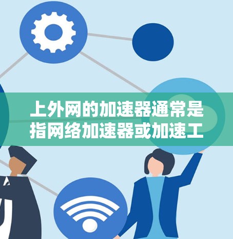 上外网的加速器通常是指网络加速器或加速工具,用于提升网页加载速度。以下是一些常见的网络加速器或加速工具,供您参考 上外网的加速器通常是指网络加速器或加速工具,用于提升网页加载速度。以下是一些常见的网络加速器或加速工具,供您参考