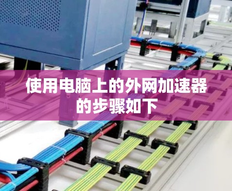 使用电脑上的外网加速器的步骤如下