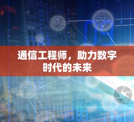 通信工程师,助力数字时代的未来 通信工程师,助力数字时代的未来