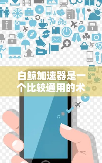 白鲸加速器是一个比较通用的术语，具体含义可能会因产品或平台而有所不同。以下是一些可能的解释和使用方法，以帮助你上外网使用白鲸加速器