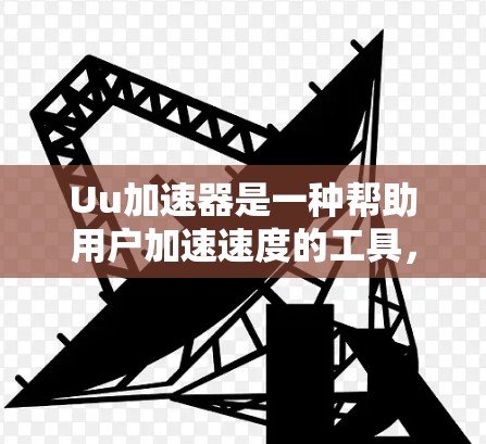Uu加速器是一种帮助用户加速速度的工具,通常用于下载资源、浏览网页等任务。它通过连接到外部网络来提升下载速度。以下是一些常见的Uu加速器及其功能 Uu加速器是一种帮助用户加速速度的工具,通常用于下载资源、浏览网页等任务。它通过连接到外部网络来提升下载速度。以下是一些常见的Uu加速器及其功能
