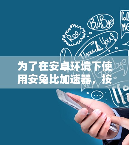 为了在安卓环境下使用安兔比加速器,按照以下步骤操作 为了在安卓环境下使用安兔比加速器,按照以下步骤操作