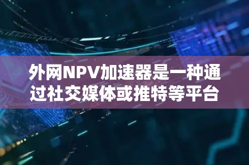 外网NPV加速器是一种通过社交媒体或推特等平台推广的工具或服务,用于快速评估投资项目的净现值(NPV)NPV是衡量投资价值的重要指标,帮助投资者了解一个项目在当前时间和资源限制下的可行性 外网NPV加速器是一种通过社交媒体或推特等平台推广的工具或服务,用于快速评估投资项目的净现值(NPV)NPV是衡量投资价值的重要指标,帮助投资者了解一个项目在当前时间和资源限制下的可行性