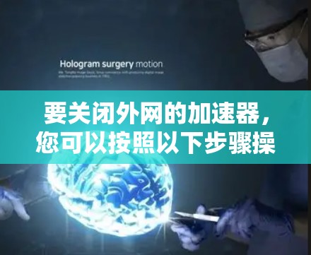 要关闭外网的加速器,您可以按照以下步骤操作 要关闭外网的加速器,您可以按照以下步骤操作