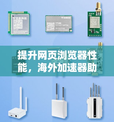 提升网页浏览器性能,海外加速器助力高效访问 提升网页浏览器性能,海外加速器助力高效访问