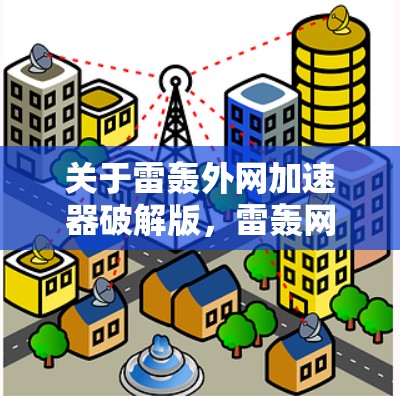 关于雷轰外网加速器破解版，雷轰网是知名的搜索引擎和加速服务提供商，提供多种加速功能，包括关键词优化、缓存缓存和文件下载等。雷轰网通常会提供免费的加速服务，但有时候也会有 crack 或破解版的版本