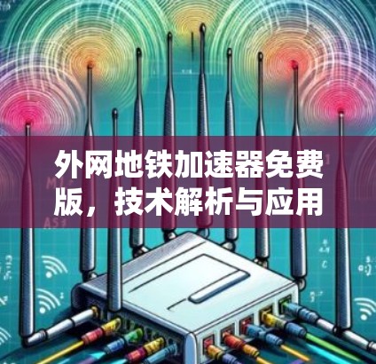 外网地铁加速器免费版,技术解析与应用前景 外网地铁加速器免费版,技术解析与应用前景