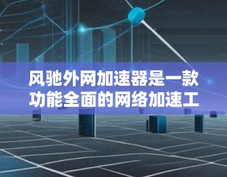 风驰外网加速器是一款功能全面的网络加速工具,适合多种使用场景。以下是详细的购买和使用建议 风驰外网加速器是一款功能全面的网络加速工具,适合多种使用场景。以下是详细的购买和使用建议