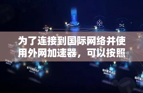 为了连接到国际网络并使用外网加速器，可以按照以下步骤进行