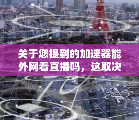 关于您提到的加速器能外网看直播吗,这取决于您具体指的是什么。以下是一些可能的解释 关于您提到的加速器能外网看直播吗,这取决于您具体指的是什么。以下是一些可能的解释
