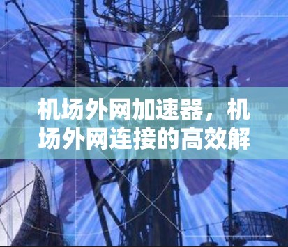 机场外网加速器，机场外网连接的高效解决方案