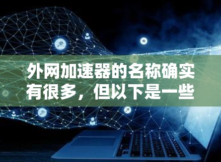 外网加速器的名称确实有很多,但以下是一些常见的名称,供你参考 外网加速器的名称确实有很多,但以下是一些常见的名称,供你参考